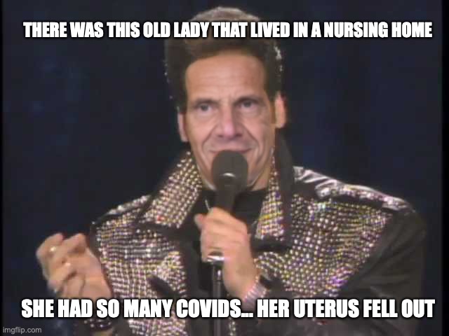 Andrew Dice Cuomo | THERE WAS THIS OLD LADY THAT LIVED IN A NURSING HOME; SHE HAD SO MANY COVIDS... HER UTERUS FELL OUT | image tagged in coronavirus,andrew cuomo,andrew dice clay | made w/ Imgflip meme maker