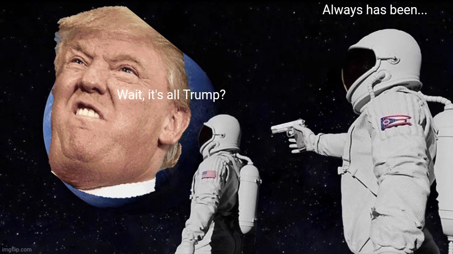 Always has been Trump | Always has been... Wait, it's all Trump? | image tagged in memes,always has been | made w/ Imgflip meme maker