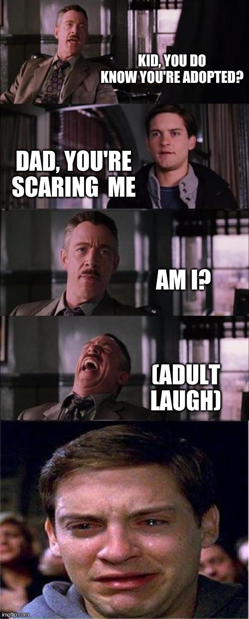 Peter Parker Cry Meme | KID, YOU DO KNOW YOU'RE ADOPTED? DAD, YOU'RE SCARING  ME; AM I? (ADULT LAUGH) | image tagged in memes,peter parker cry | made w/ Imgflip meme maker