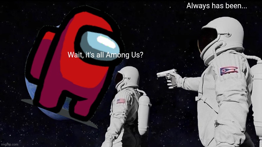 Always Has Been | Always has been... Wait, it's all Among Us? | image tagged in memes,always has been,among us | made w/ Imgflip meme maker