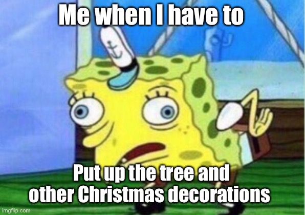 Mocking Spongebob | Me when I have to; Put up the tree and other Christmas decorations | image tagged in memes,mocking spongebob | made w/ Imgflip meme maker