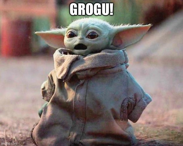 GROGU! | GROGU! | image tagged in surprised baby yoda | made w/ Imgflip meme maker