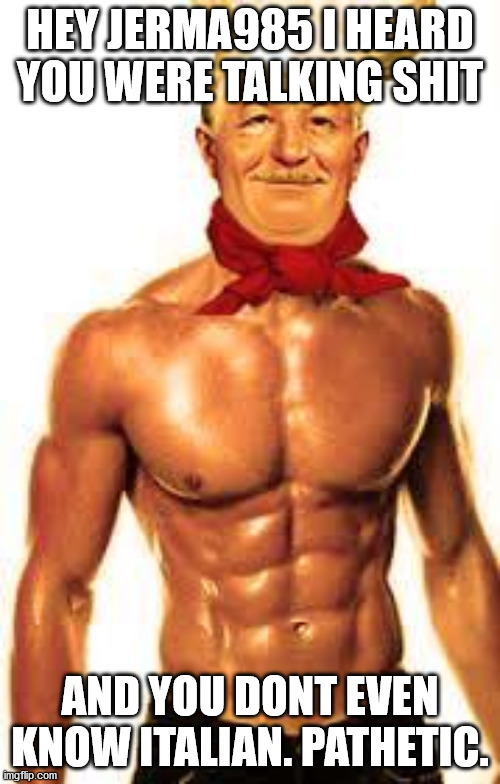 HEY JERMA985 I HEARD YOU WERE TALKING SHIT; AND YOU DONT EVEN KNOW ITALIAN. PATHETIC. | made w/ Imgflip meme maker