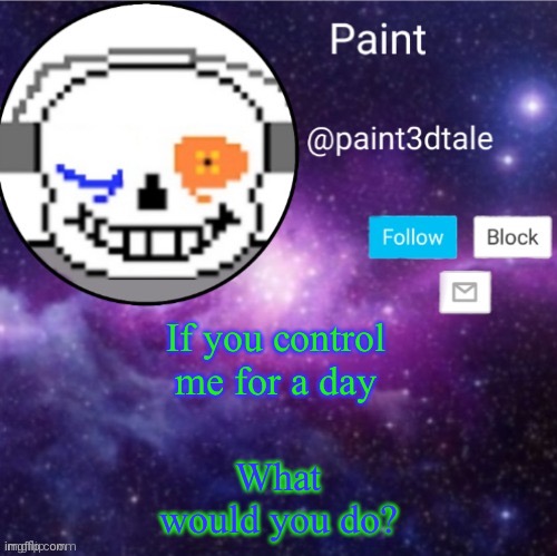 Mookie istg | If you control me for a day; What would you do? | image tagged in paint announces | made w/ Imgflip meme maker