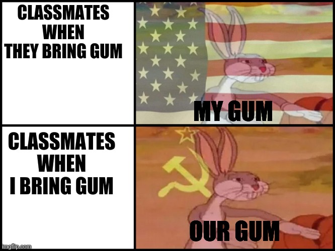 Capitalist and communist | CLASSMATES WHEN THEY BRING GUM CLASSMATES WHEN I BRING GUM MY GUM OUR GUM | image tagged in capitalist and communist | made w/ Imgflip meme maker