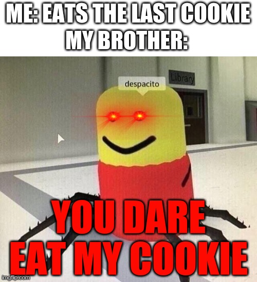 And that's why you should always hide the cookies from you siblings. |  ME: EATS THE LAST COOKIE; MY BROTHER:; YOU DARE EAT MY COOKIE | image tagged in despacito spider | made w/ Imgflip meme maker