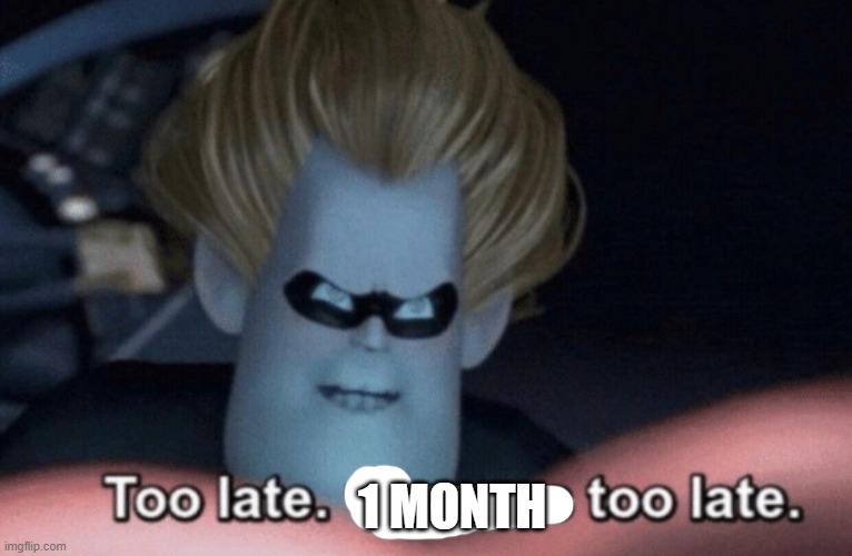 Too Late | 1 MONTH | image tagged in too late | made w/ Imgflip meme maker