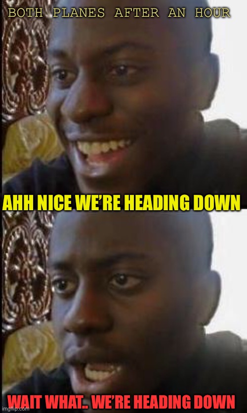 Disappointed Black Guy | BOTH PLANES AFTER AN HOUR AHH NICE WE’RE HEADING DOWN WAIT WHAT.. WE’RE HEADING DOWN | image tagged in disappointed black guy | made w/ Imgflip meme maker