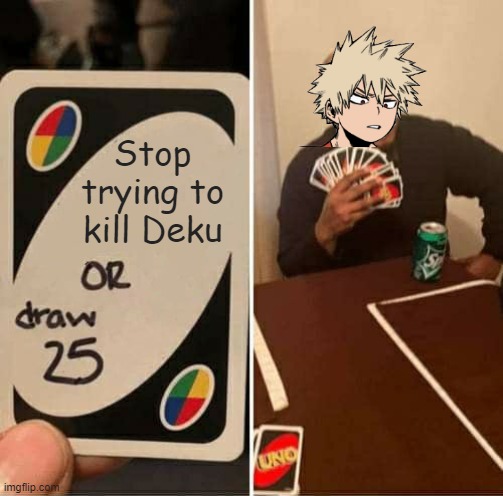 Stop it, get some help. | Stop trying to kill Deku | image tagged in memes,uno draw 25 cards,bakugo,mha | made w/ Imgflip meme maker