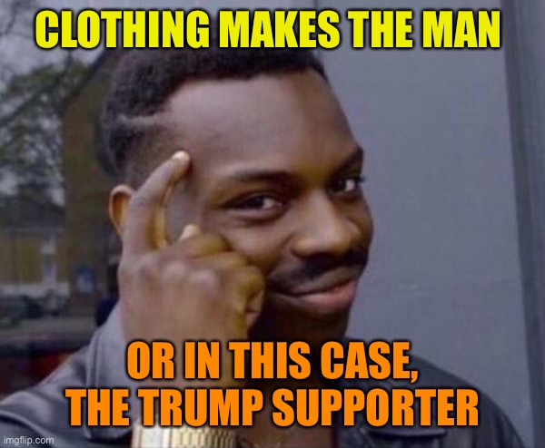 wise man | CLOTHING MAKES THE MAN OR IN THIS CASE, THE TRUMP SUPPORTER | image tagged in wise man | made w/ Imgflip meme maker