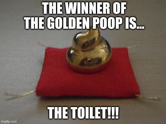 Congrats toilet!!! | THE WINNER OF THE GOLDEN POOP IS... THE TOILET!!! | image tagged in golden poop award | made w/ Imgflip meme maker