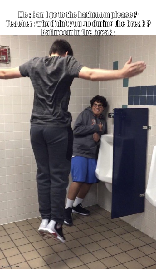 Yup definitely this is what happens | Me : Can I go to the bathroom please ?

Teacher : why didn't you go during the break ?

Bathroom in the break : | image tagged in t pose to assert dominance | made w/ Imgflip meme maker
