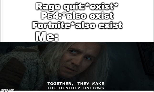 Rage quit:*exist*
Ps4:*also exist
Fortnite*also exist; Me: | image tagged in memes | made w/ Imgflip meme maker