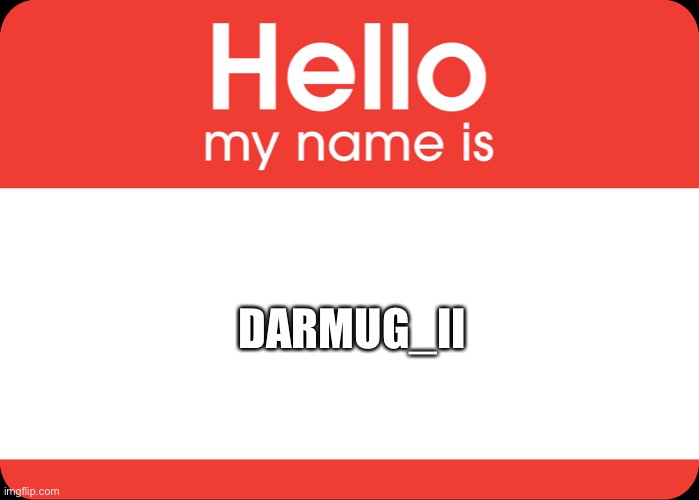 Hello My Name Is | DARMUG_II | image tagged in hello my name is | made w/ Imgflip meme maker