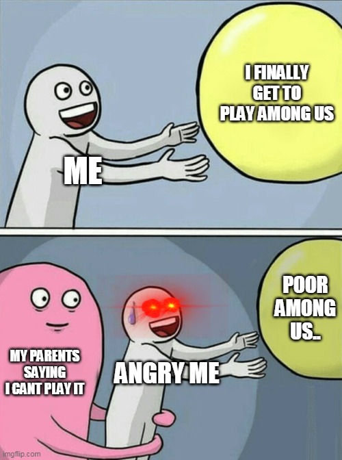 xD | I FINALLY GET TO PLAY AMONG US; ME; POOR AMONG US.. MY PARENTS SAYING I CANT PLAY IT; ANGRY ME | image tagged in memes,running away balloon | made w/ Imgflip meme maker