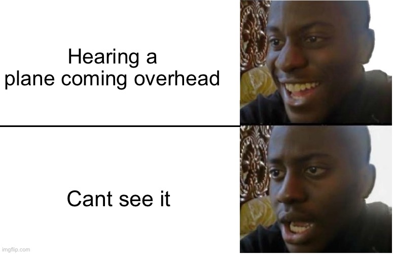 Hearing a plane but can’t see it | Hearing a plane coming overhead; Cant see it | image tagged in disappointed black guy,big sad | made w/ Imgflip meme maker