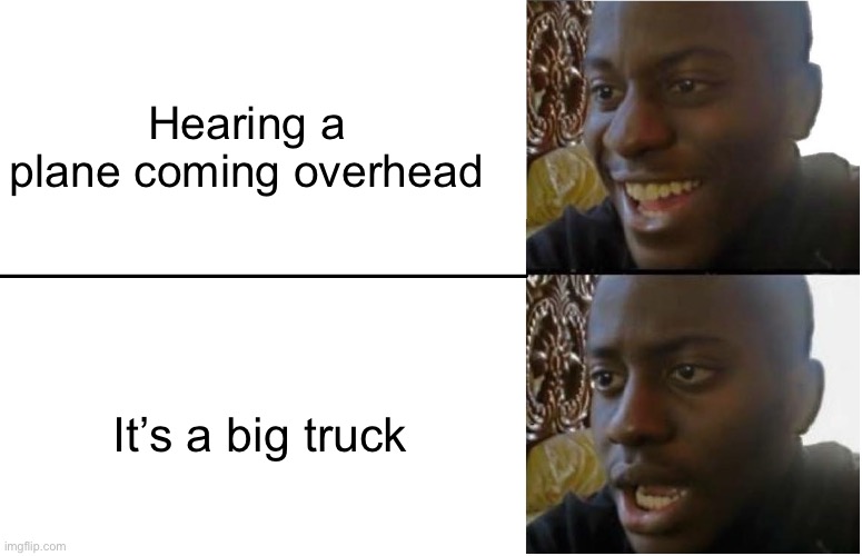 When you hear the plane but can’t see it | Hearing a plane coming overhead; It’s a big truck | image tagged in disappointed black guy,big sad | made w/ Imgflip meme maker