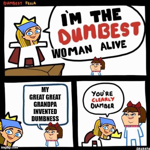 The Dumbest Woman Alive | WO; MY GREAT GREAT GRANDPA INVENTED DUMBNESS | image tagged in i'm the dumbest man alive,memes,dank memes,spicy memes,total drama,idiot | made w/ Imgflip meme maker