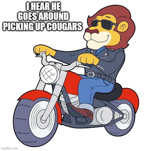 I HEAR HE GOES AROUND PICKING UP COUGARS | made w/ Imgflip meme maker