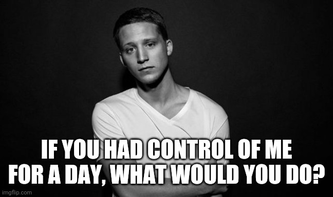 NF | IF YOU HAD CONTROL OF ME FOR A DAY, WHAT WOULD YOU DO? | image tagged in nf | made w/ Imgflip meme maker