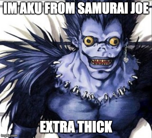 thata sa funny cartoon | IM AKU FROM SAMURAI JOE; EXTRA THICK | image tagged in pingbildes | made w/ Imgflip meme maker