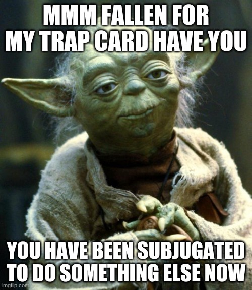 go outside with a mask! | MMM FALLEN FOR MY TRAP CARD HAVE YOU; YOU HAVE BEEN SUBJUGATED TO DO SOMETHING ELSE NOW | image tagged in memes,star wars yoda | made w/ Imgflip meme maker