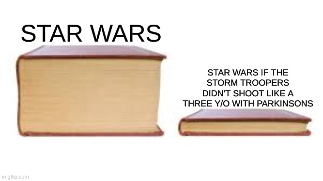 They all had parkinsons | STAR WARS; STAR WARS IF THE STORM TROOPERS DIDN'T SHOOT LIKE A THREE Y/O WITH PARKINSONS | image tagged in big book small book | made w/ Imgflip meme maker