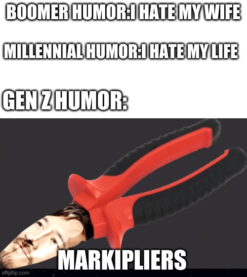 BOOMER HUMOR:I HATE MY WIFE; MILLENNIAL HUMOR:I HATE MY LIFE; GEN Z HUMOR:; MARKIPLIERS | image tagged in blank white template | made w/ Imgflip meme maker