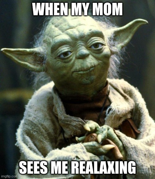 Always buggin | WHEN MY MOM; SEES ME REALAXING | image tagged in memes,star wars yoda | made w/ Imgflip meme maker