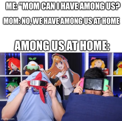 ME: "MOM CAN I HAVE AMONG US? MOM: NO, WE HAVE AMONG US AT HOME; AMONG US AT HOME: | image tagged in blank white template,among us | made w/ Imgflip meme maker