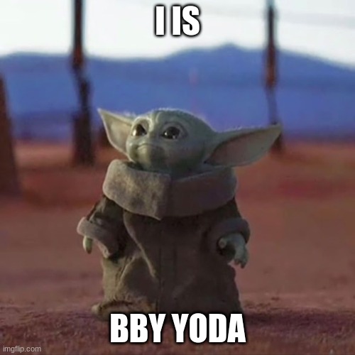 Baby Yoda | I IS; BBY YODA | image tagged in baby yoda | made w/ Imgflip meme maker