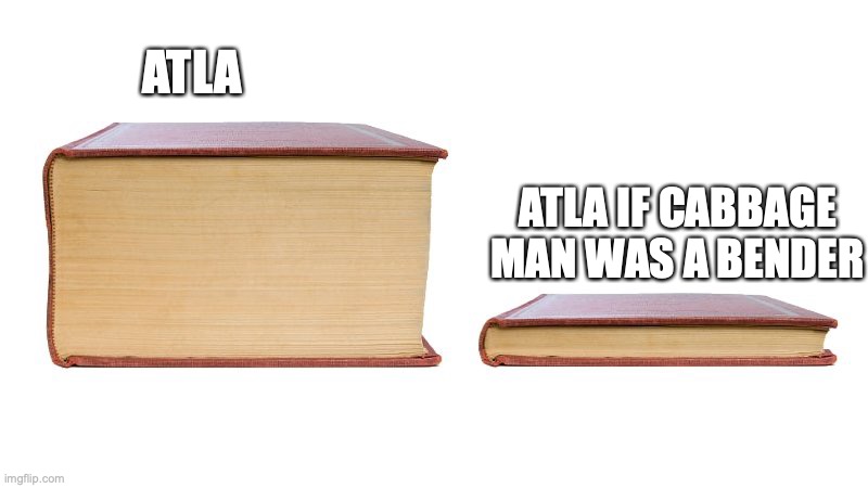 thick book thin book | ATLA; ATLA IF CABBAGE MAN WAS A BENDER | image tagged in thick book thin book | made w/ Imgflip meme maker