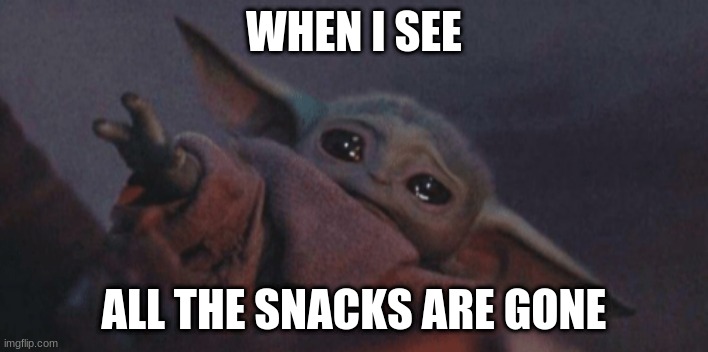 Baby yoda cry | WHEN I SEE; ALL THE SNACKS ARE GONE | image tagged in baby yoda cry | made w/ Imgflip meme maker