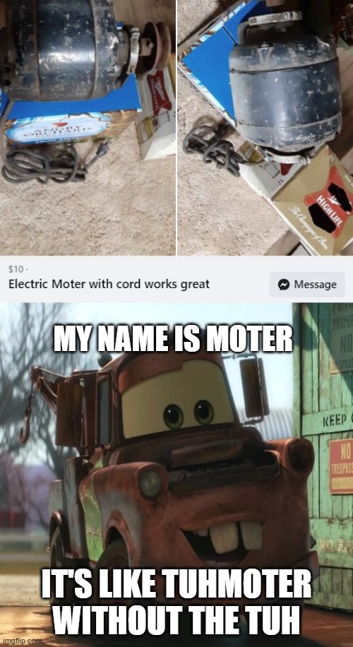 Saw this in a buy/sell group on FB and thought of Mater | MY NAME IS MOTER; IT'S LIKE TUHMOTER WITHOUT THE TUH | image tagged in memes,funny memes,cars,mater,tomatoes,electric | made w/ Imgflip meme maker