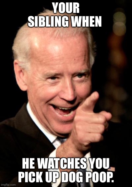 Smilin Biden Meme |  YOUR SIBLING WHEN; HE WATCHES YOU PICK UP DOG POOP. | image tagged in memes,smilin biden | made w/ Imgflip meme maker