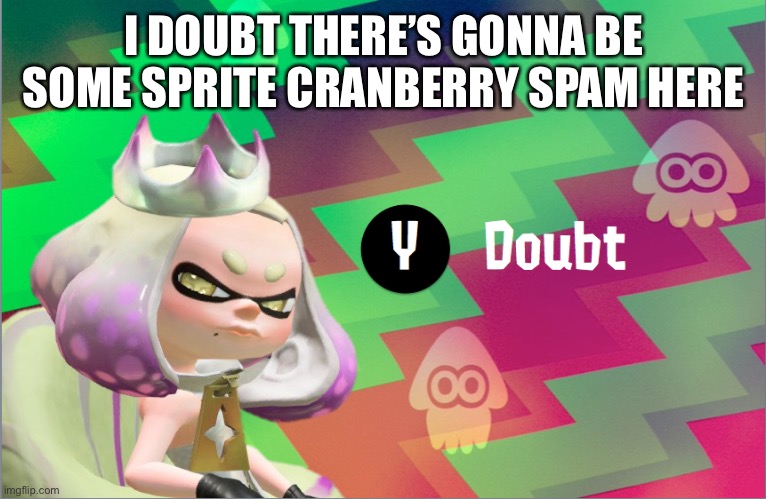 Pearl doubt | I DOUBT THERE’S GONNA BE SOME SPRITE CRANBERRY SPAM HERE | image tagged in pearl doubt | made w/ Imgflip meme maker