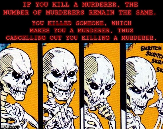 Does the Number Change? (STM #15) |  IF YOU KILL A MURDERER, THE NUMBER OF MURDERERS REMAIN THE SAME. YOU KILLED SOMEONE, WHICH MAKES YOU A MURDERER, THUS CANCELLING OUT YOU KILLING A MURDERER. | image tagged in skritch skritch | made w/ Imgflip meme maker