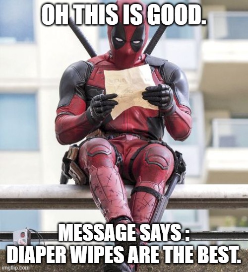 Deadpool | OH THIS IS GOOD. MESSAGE SAYS : DIAPER WIPES ARE THE BEST. | image tagged in deadpool | made w/ Imgflip meme maker