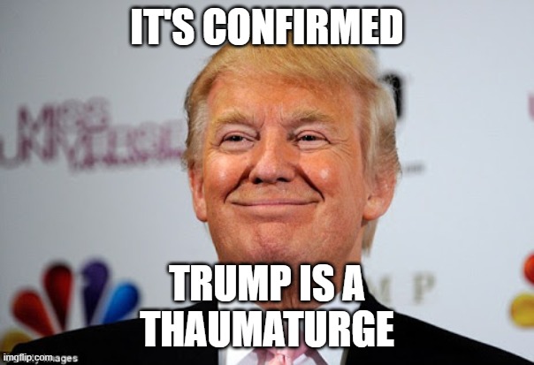 Donald trump approves | IT'S CONFIRMED; TRUMP IS A
THAUMATURGE | image tagged in donald trump approves | made w/ Imgflip meme maker