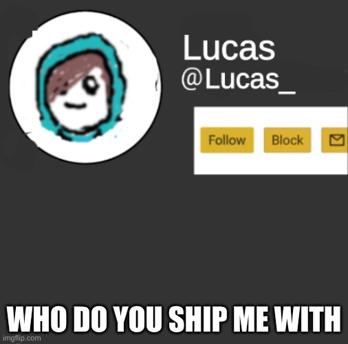 just give me a f***ing answer | WHO DO YOU SHIP ME WITH | image tagged in lucas | made w/ Imgflip meme maker