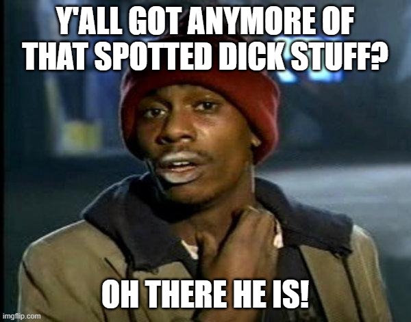 dave chappelle | Y'ALL GOT ANYMORE OF THAT SPOTTED DICK STUFF? OH THERE HE IS! | image tagged in dave chappelle | made w/ Imgflip meme maker