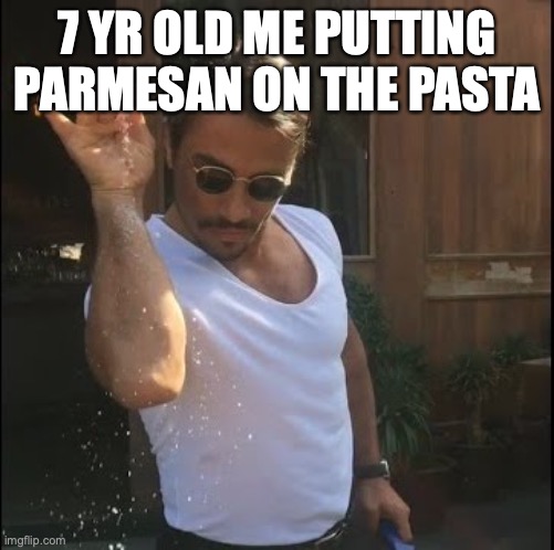 dead meme (I haven't seen one but I have a feeling this is a repost so if it is tell me) | 7 YR OLD ME PUTTING PARMESAN ON THE PASTA | image tagged in salt bae | made w/ Imgflip meme maker