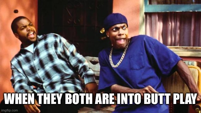 Ice Cube Damn | WHEN THEY BOTH ARE INTO BUTT PLAY | image tagged in ice cube damn | made w/ Imgflip meme maker