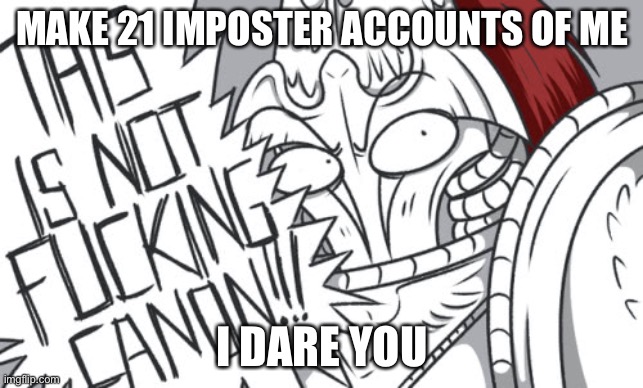 THIS IS NOT FRICKIN CANON!!! | MAKE 21 IMPOSTER ACCOUNTS OF ME; I DARE YOU | image tagged in this is not frickin canon | made w/ Imgflip meme maker