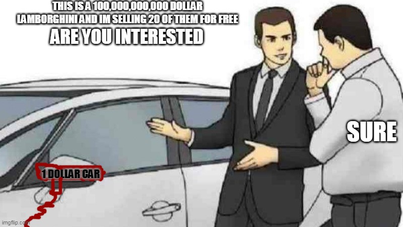 RIPOFF | THIS IS A 100,000,000,000 DOLLAR LAMBORGHINI AND IM SELLING 20 OF THEM FOR FREE; ARE YOU INTERESTED; SURE; 1 DOLLAR CAR | image tagged in memes,car salesman slaps roof of car | made w/ Imgflip meme maker