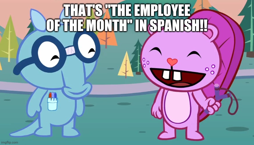 Sniffles and Toothy (HTF) | THAT'S "THE EMPLOYEE OF THE MONTH" IN SPANISH!! | image tagged in sniffles and toothy htf | made w/ Imgflip meme maker