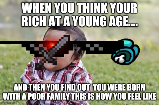 Evil Toddler | WHEN YOU THINK YOUR RICH AT A YOUNG AGE.... AND THEN YOU FIND OUT  YOU WERE BORN WITH A POOR FAMILY THIS IS HOW YOU FEEL LIKE | image tagged in memes,evil toddler | made w/ Imgflip meme maker