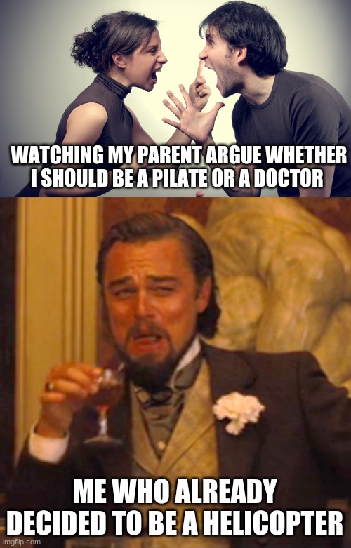 lol | WATCHING MY PARENT ARGUE WHETHER I SHOULD BE A PILATE OR A DOCTOR; ME WHO ALREADY DECIDED TO BE A HELICOPTER | image tagged in memes,laughing leo | made w/ Imgflip meme maker