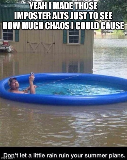 YEAH I MADE THOSE IMPOSTER ALTS JUST TO SEE HOW MUCH CHAOS I COULD CAUSE | made w/ Imgflip meme maker