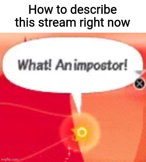 What! An impostor! | How to describe this stream right now | image tagged in what an impostor | made w/ Imgflip meme maker